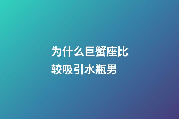 为什么巨蟹座比较吸引水瓶男-第1张-星座运势-玄机派