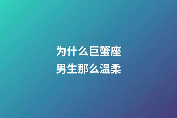 为什么巨蟹座男生那么温柔-第1张-星座运势-玄机派