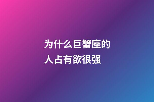 为什么巨蟹座的人占有欲很强-第1张-星座运势-玄机派