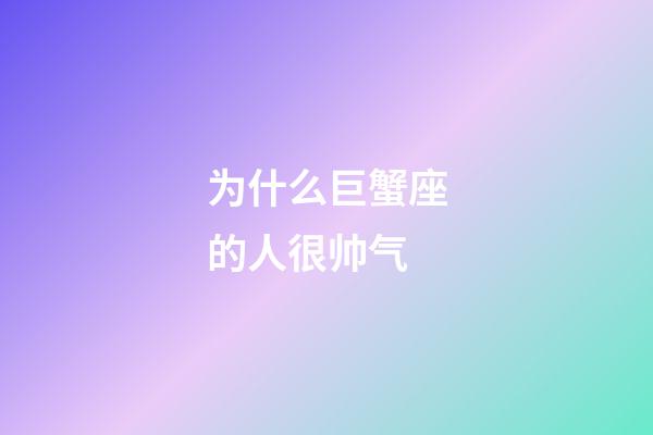 为什么巨蟹座的人很帅气-第1张-星座运势-玄机派