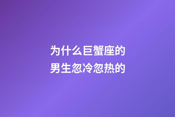 为什么巨蟹座的男生忽冷忽热的-第1张-星座运势-玄机派