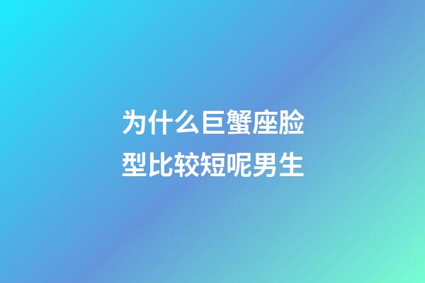 为什么巨蟹座脸型比较短呢男生-第1张-星座运势-玄机派