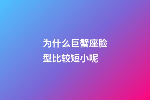 为什么巨蟹座脸型比较短小呢