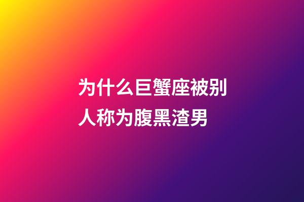 为什么巨蟹座被别人称为腹黑渣男-第1张-星座运势-玄机派