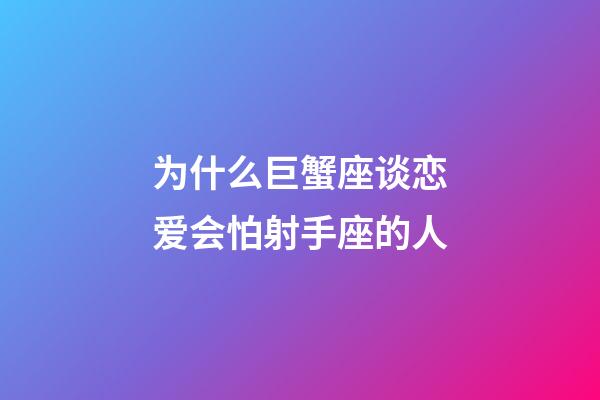 为什么巨蟹座谈恋爱会怕射手座的人-第1张-星座运势-玄机派