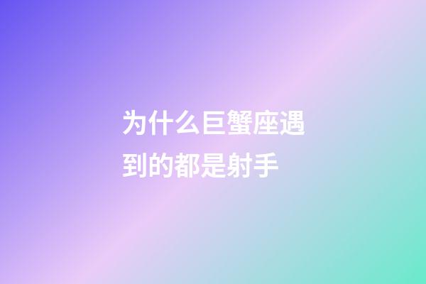 为什么巨蟹座遇到的都是射手-第1张-星座运势-玄机派