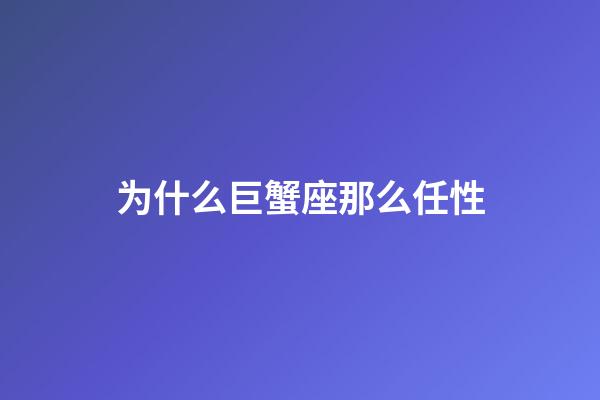 为什么巨蟹座那么任性-第1张-星座运势-玄机派