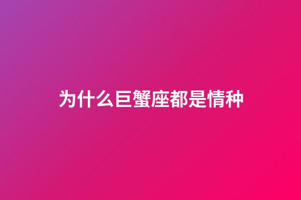 为什么巨蟹座都是情种-第1张-星座运势-玄机派