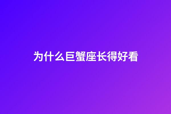 为什么巨蟹座长得好看-第1张-星座运势-玄机派