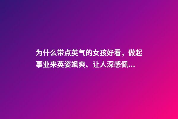 为什么带点英气的女孩好看，做起事业来英姿飒爽、让人深感佩服的三大星座女-第1张-观点-玄机派