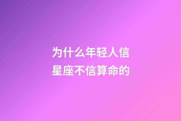 为什么年轻人信星座不信算命的-第1张-星座运势-玄机派