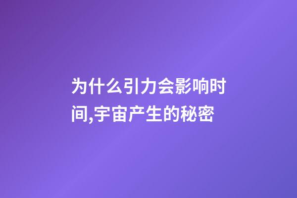 为什么引力会影响时间,宇宙产生的秘密-第1张-观点-玄机派