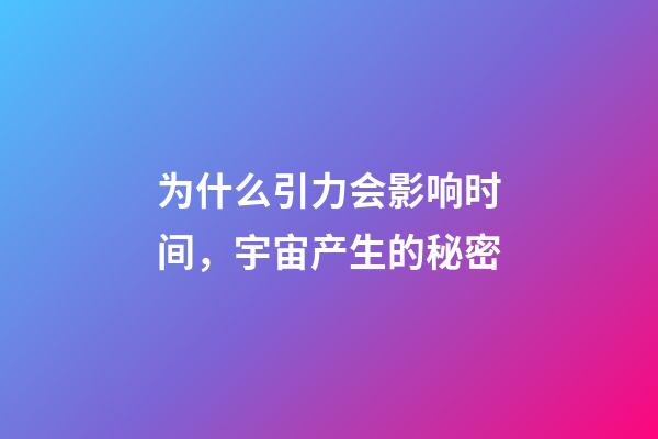 为什么引力会影响时间，宇宙产生的秘密-第1张-观点-玄机派