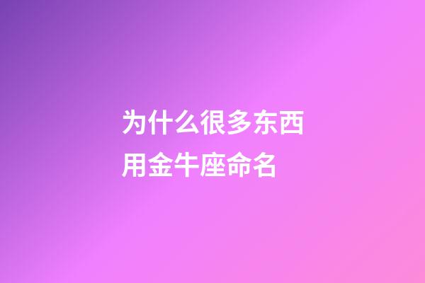 为什么很多东西用金牛座命名-第1张-星座运势-玄机派