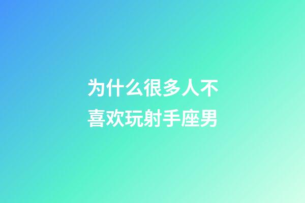 为什么很多人不喜欢玩射手座男-第1张-星座运势-玄机派