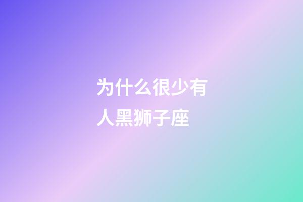 为什么很少有人黑狮子座