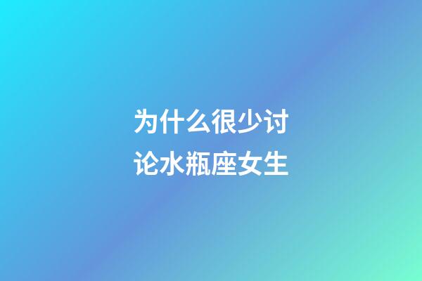 为什么很少讨论水瓶座女生-第1张-星座运势-玄机派