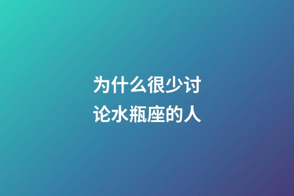 为什么很少讨论水瓶座的人-第1张-星座运势-玄机派