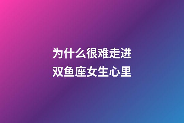 为什么很难走进双鱼座女生心里-第1张-星座运势-玄机派