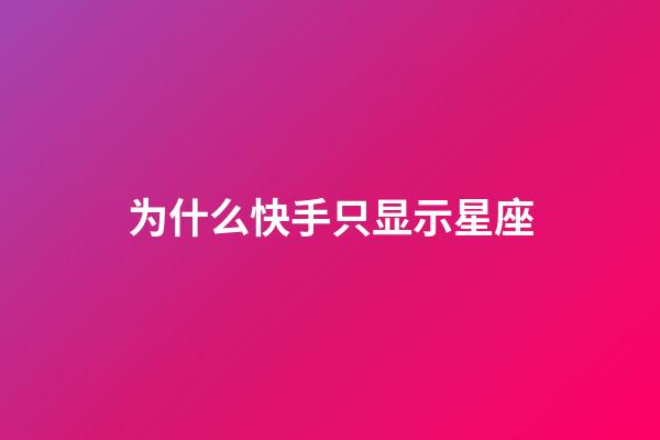 为什么快手只显示星座-第1张-星座运势-玄机派