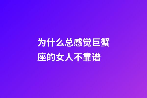 为什么总感觉巨蟹座的女人不靠谱-第1张-星座运势-玄机派