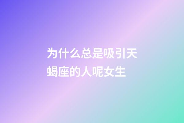 为什么总是吸引天蝎座的人呢女生-第1张-星座运势-玄机派