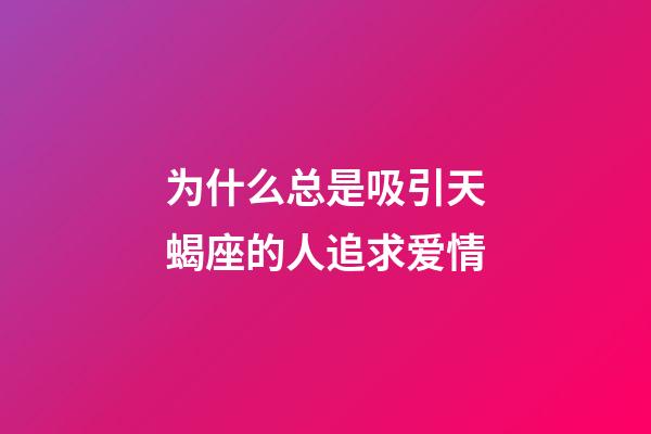 为什么总是吸引天蝎座的人追求爱情-第1张-星座运势-玄机派