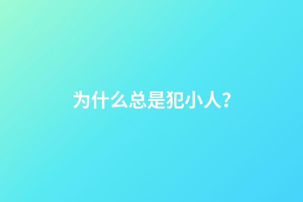 为什么总是犯小人？
