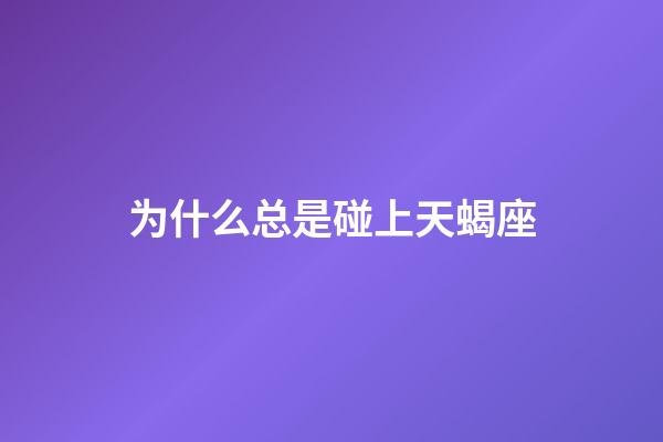 为什么总是碰上天蝎座-第1张-星座运势-玄机派