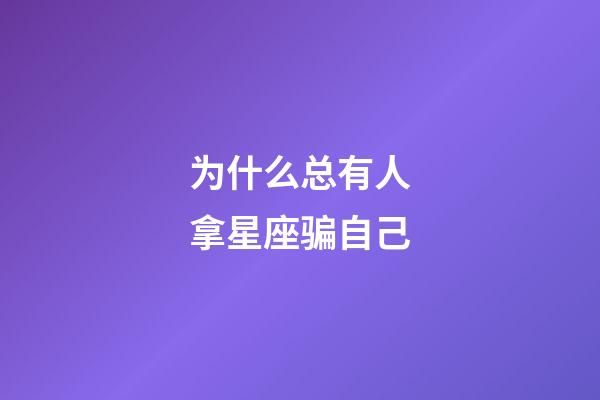 为什么总有人拿星座骗自己-第1张-星座运势-玄机派
