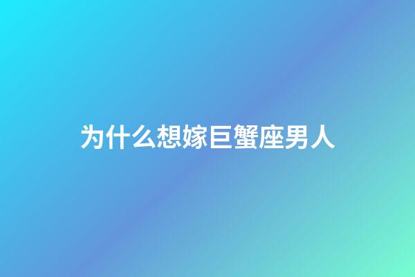 为什么想嫁巨蟹座男人-第1张-星座运势-玄机派