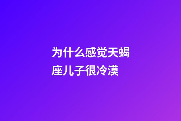 为什么感觉天蝎座儿子很冷漠-第1张-星座运势-玄机派