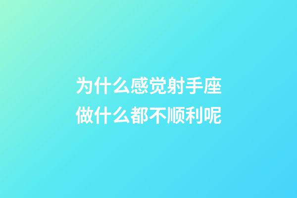为什么感觉射手座做什么都不顺利呢