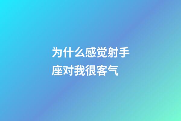为什么感觉射手座对我很客气-第1张-星座运势-玄机派