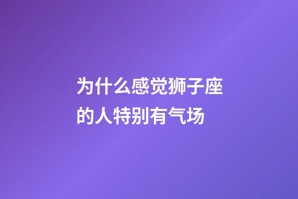 为什么感觉狮子座的人特别有气场-第1张-星座运势-玄机派