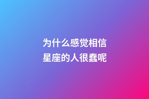 为什么感觉相信星座的人很蠢呢-第1张-星座运势-玄机派