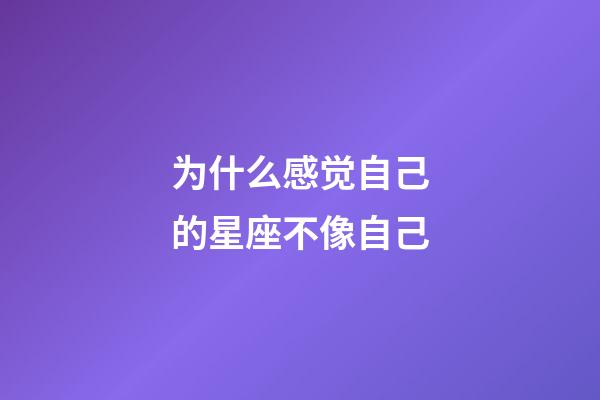 为什么感觉自己的星座不像自己-第1张-星座运势-玄机派