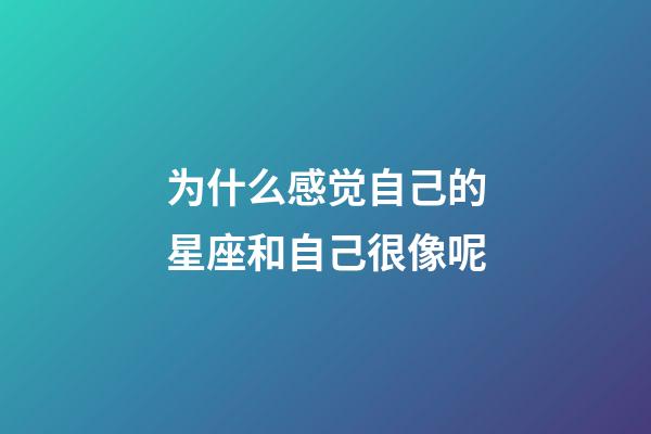 为什么感觉自己的星座和自己很像呢-第1张-星座运势-玄机派