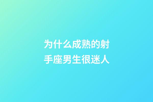 为什么成熟的射手座男生很迷人-第1张-星座运势-玄机派