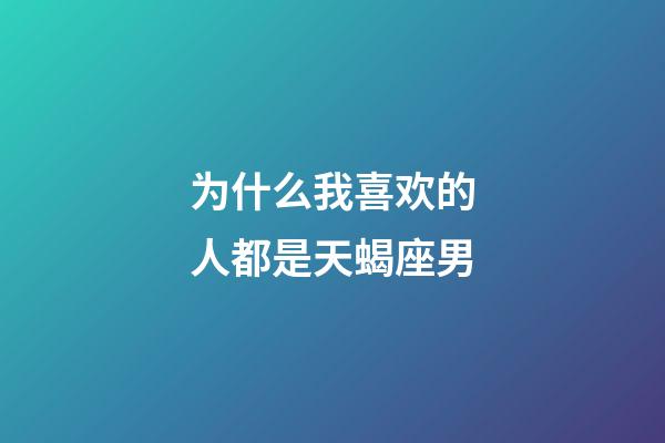 为什么我喜欢的人都是天蝎座男-第1张-星座运势-玄机派