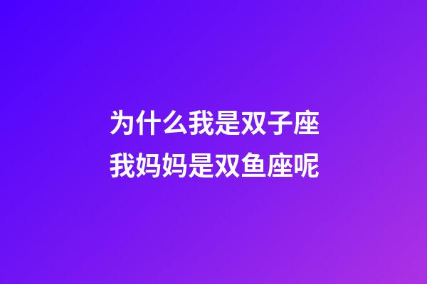 为什么我是双子座我妈妈是双鱼座呢-第1张-星座运势-玄机派