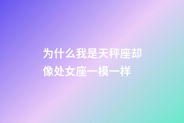 为什么我是天秤座却像处女座一模一样-第1张-星座运势-玄机派