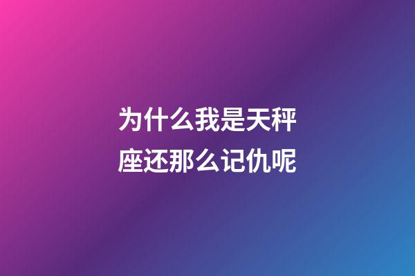 为什么我是天秤座还那么记仇呢-第1张-星座运势-玄机派