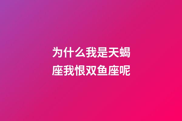 为什么我是天蝎座我恨双鱼座呢-第1张-星座运势-玄机派