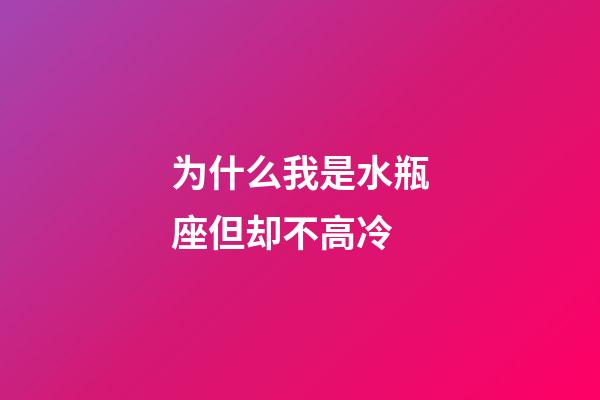 为什么我是水瓶座但却不高冷-第1张-星座运势-玄机派