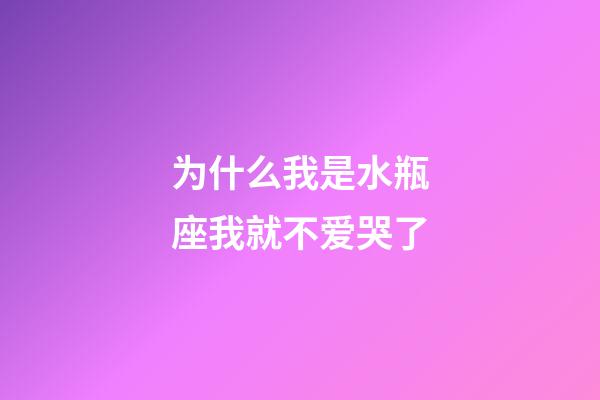 为什么我是水瓶座我就不爱哭了-第1张-星座运势-玄机派