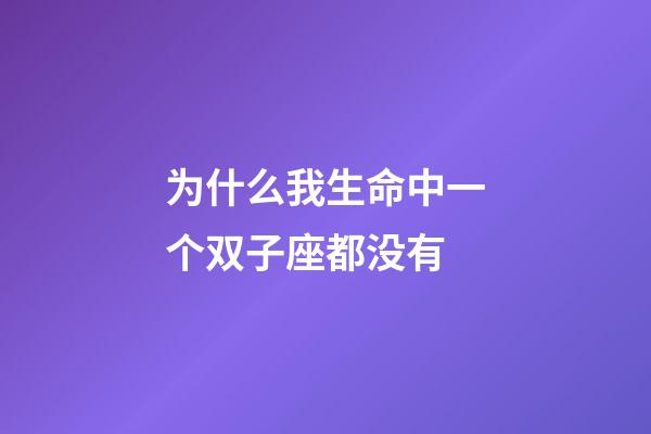 为什么我生命中一个双子座都没有-第1张-星座运势-玄机派