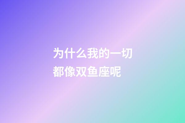 为什么我的一切都像双鱼座呢-第1张-星座运势-玄机派