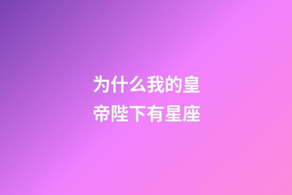 为什么我的皇帝陛下有星座-第1张-星座运势-玄机派