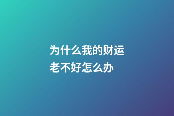 为什么我的财运老不好怎么办